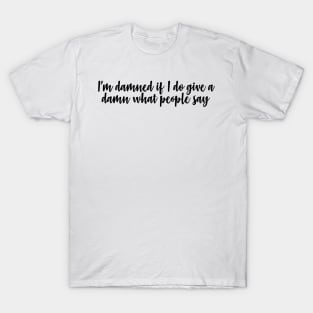 i'm damned if i do give a damn what people say T-Shirt